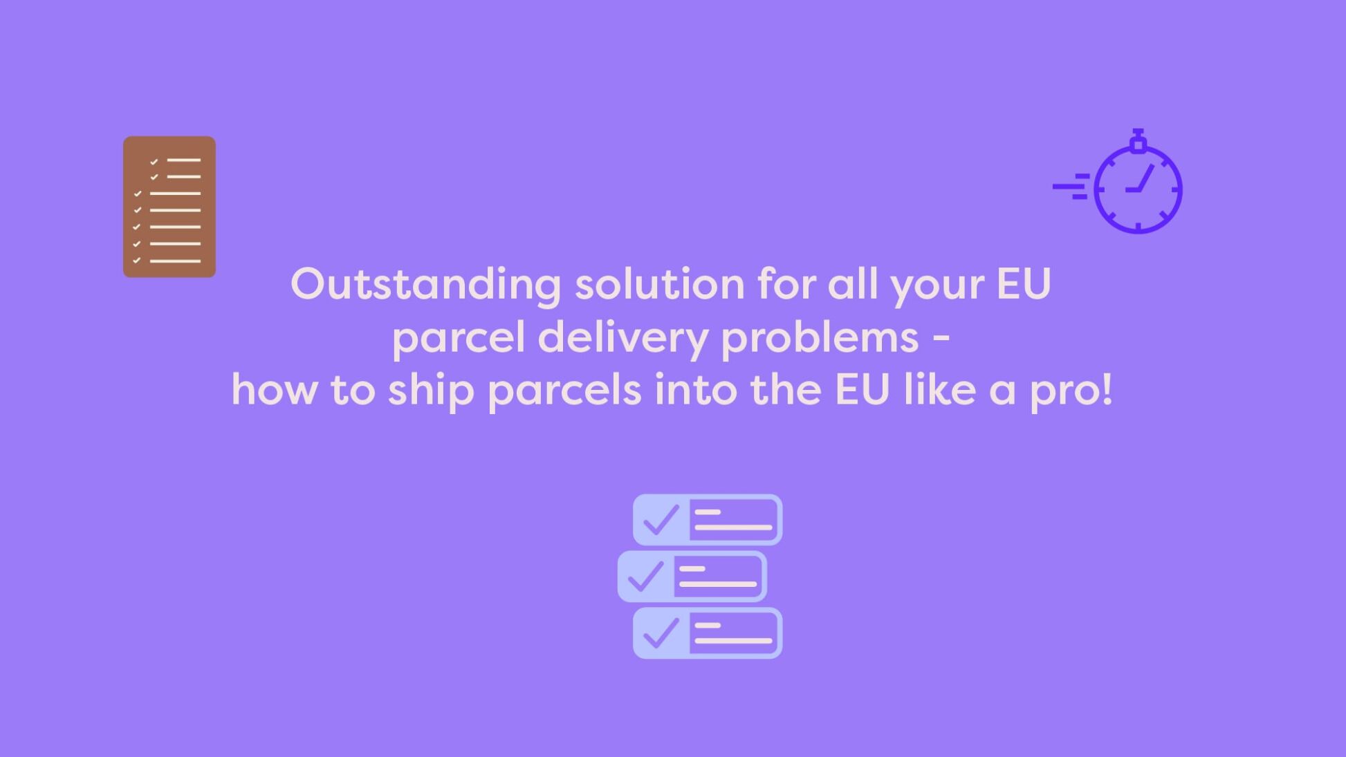 Outstanding solution for all your EU parcel delivery problems - how to ship parcels into the EU like a pro!