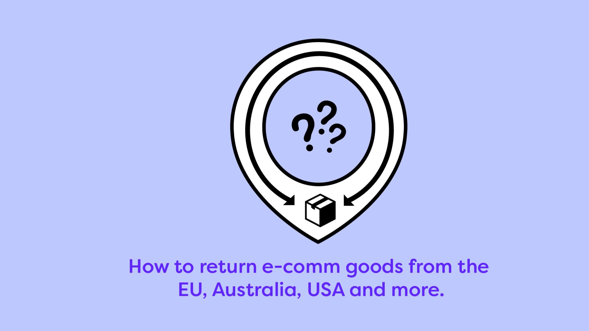 How to return e-comm goods from the EU, Australia, USA and more.