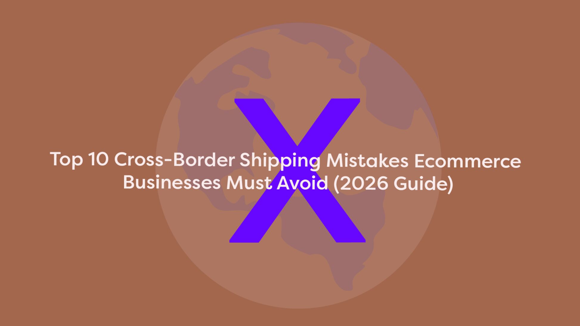 Globe graphic with a large X symbolizing top 10 cross-border shipping mistakes ecommerce businesses must avoid in 2026.